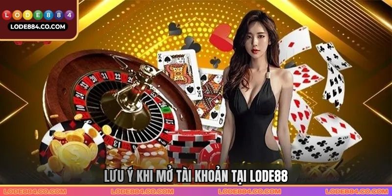 Lưu ý khi mở tài khoản tại LODE88