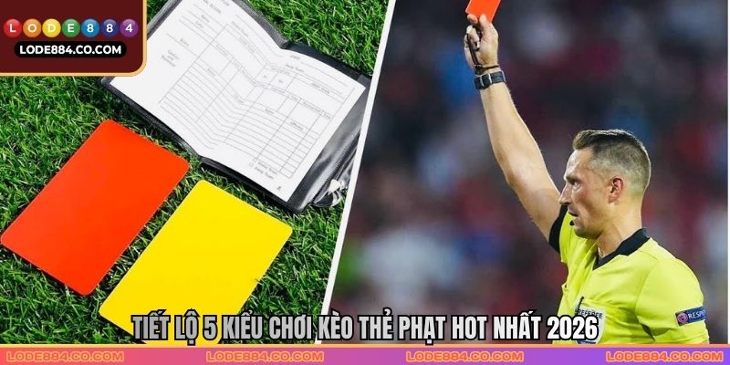 Tiết lộ 5 kiểu chơi kèo thẻ phạt hot nhất 2026