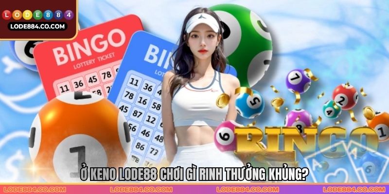 Ở keno Lode88 chơi gì rinh thưởng khủng? Ở keno Lode88 chơi gì rinh thưởng khủng?