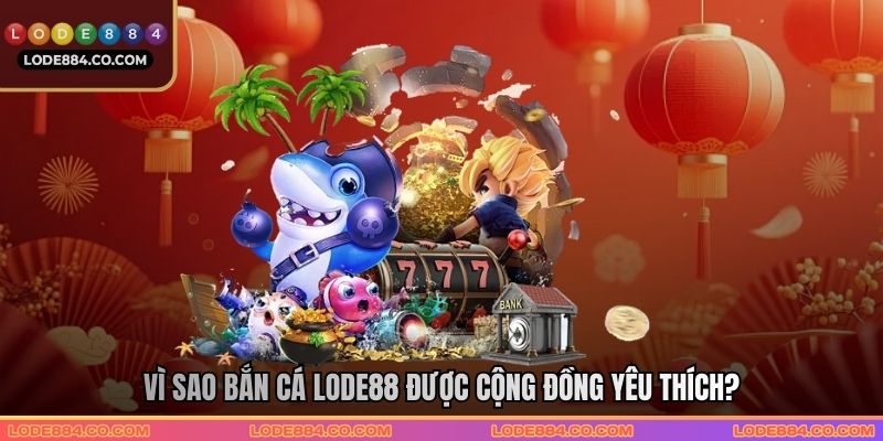 Vì sao bắn cá Lode88 được cộng đồng yêu thích?
